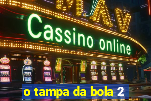 o tampa da bola 2